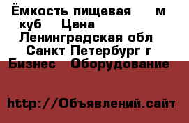 Ёмкость пищевая, 77 м. куб. › Цена ­ 1 100 000 - Ленинградская обл., Санкт-Петербург г. Бизнес » Оборудование   